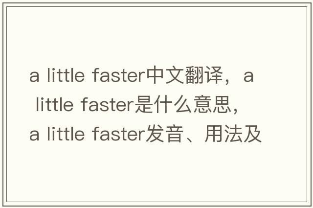 a little faster中文翻譯，a little faster是什么意思，a little faster發(fā)音、用法及例句