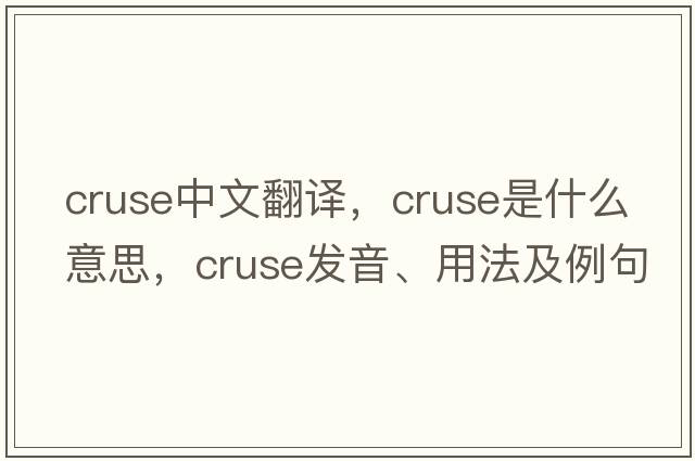 cruse中文翻譯，cruse是什么意思，cruse發(fā)音、用法及例句