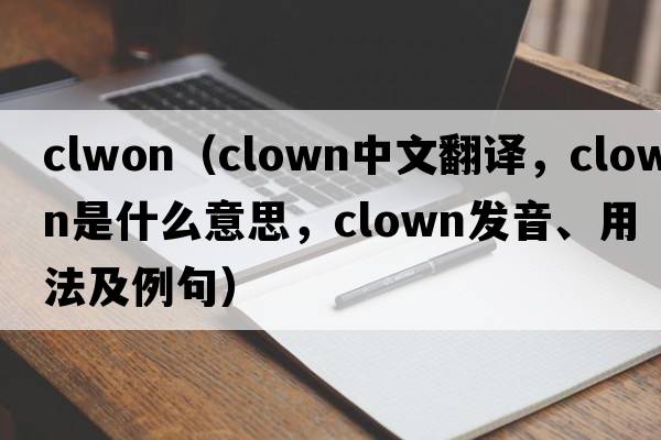 clwon（clown中文翻譯，clown是什么意思，clown發(fā)音、用法及例句）