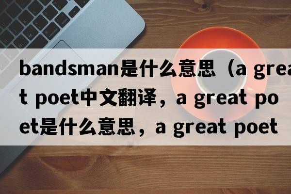 bandsman是什么意思（a great poet中文翻譯，a great poet是什么意思，a great poet發(fā)音、用法及例句）