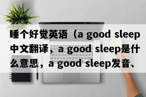 睡個(gè)好覺(jué)英語(yǔ)（a good sleep中文翻譯，a good sleep是什么意思，a good sleep發(fā)音、用法及例句）