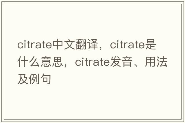 citrate中文翻譯，citrate是什么意思，citrate發(fā)音、用法及例句