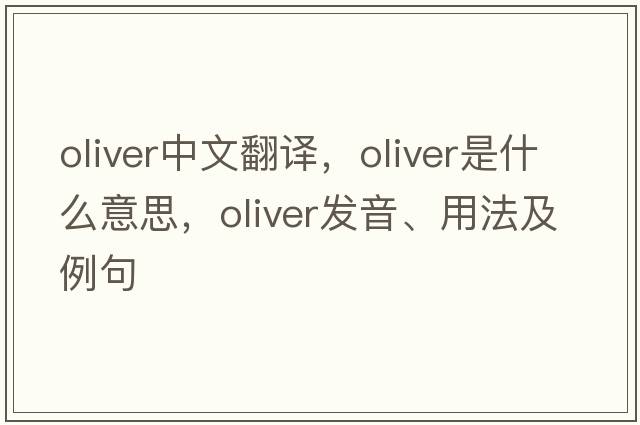 oliver中文翻譯，oliver是什么意思，oliver發(fā)音、用法及例句