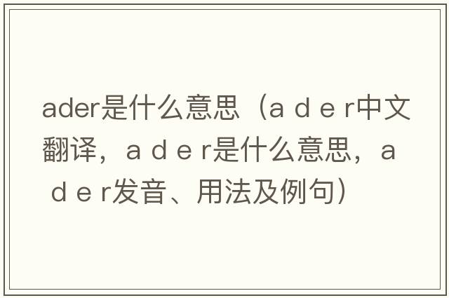 ader是什么意思（a d e r中文翻譯，a d e r是什么意思，a d e r發(fā)音、用法及例句）