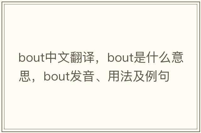 bout中文翻譯，bout是什么意思，bout發(fā)音、用法及例句