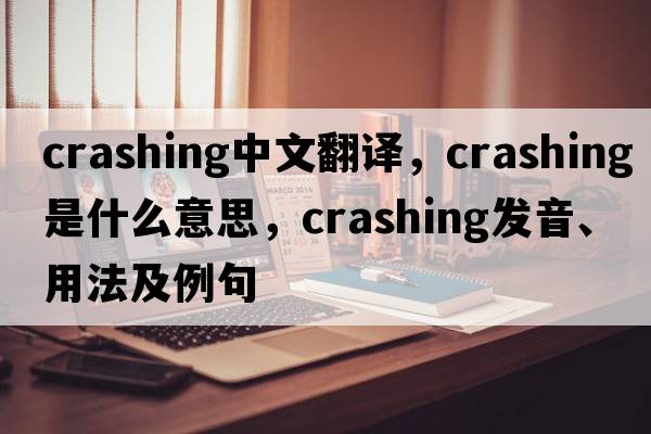 crashing中文翻譯，crashing是什么意思，crashing發(fā)音、用法及例句