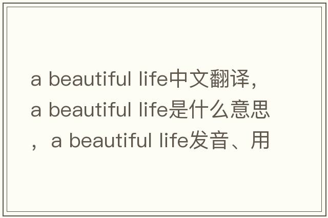 a beautiful life中文翻譯，a beautiful life是什么意思，a beautiful life發(fā)音、用法及例句