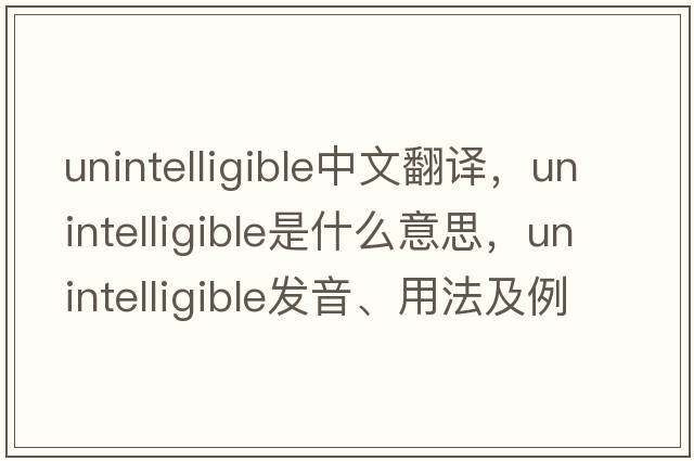 unintelligible中文翻譯，unintelligible是什么意思，unintelligible發(fā)音、用法及例句