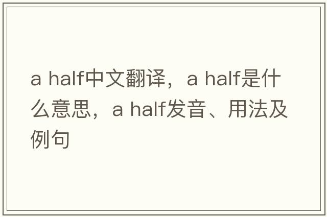 a half中文翻譯，a half是什么意思，a half發(fā)音、用法及例句