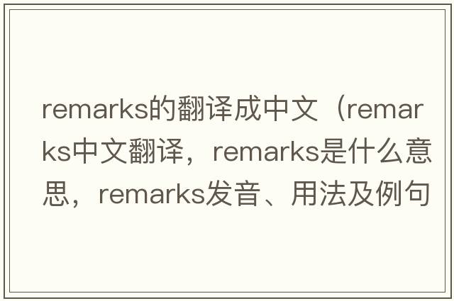 remarks的翻譯成中文（remarks中文翻譯，remarks是什么意思，remarks發(fā)音、用法及例句）