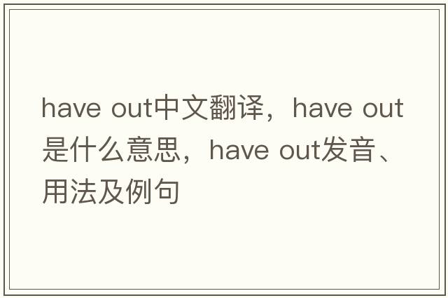 have out中文翻譯，have out是什么意思，have out發(fā)音、用法及例句