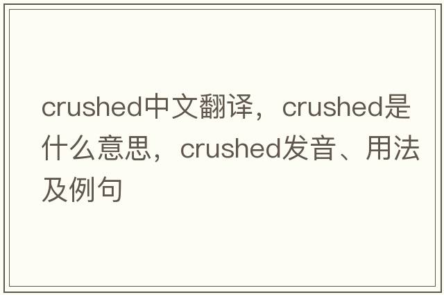 crushed中文翻譯，crushed是什么意思，crushed發(fā)音、用法及例句