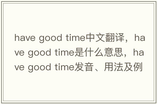 have good time中文翻譯，have good time是什么意思，have good time發(fā)音、用法及例句