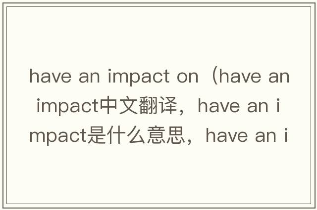 have an impact on（have an impact中文翻譯，have an impact是什么意思，have an impact發(fā)音、用法及例句）