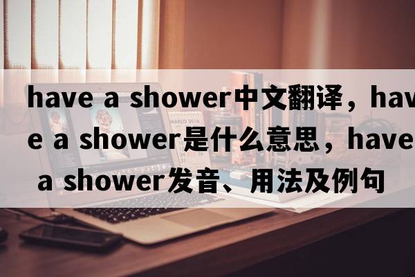 have a shower中文翻譯，have a shower是什么意思，have a shower發(fā)音、用法及例句