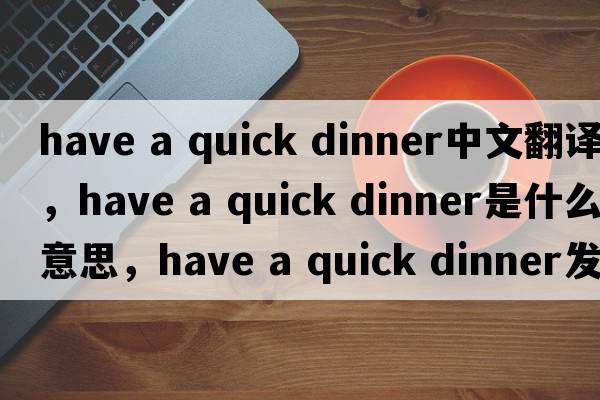 have a quick dinner中文翻譯，have a quick dinner是什么意思，have a quick dinner發(fā)音、用法及例句