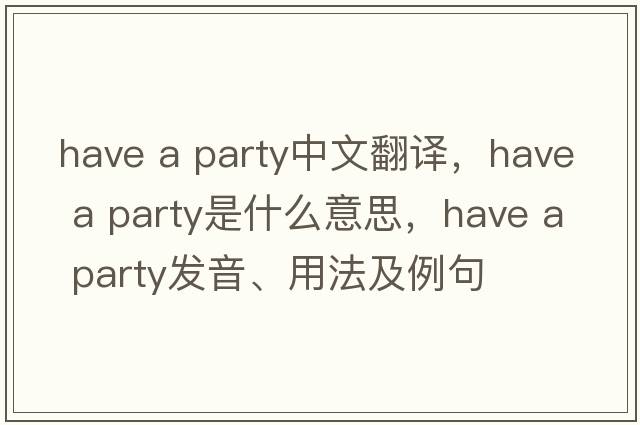 have a party中文翻譯，have a party是什么意思，have a party發(fā)音、用法及例句