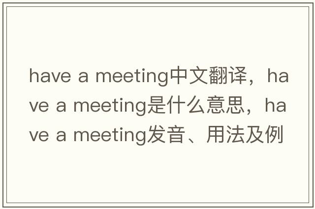 have a meeting中文翻譯，have a meeting是什么意思，have a meeting發(fā)音、用法及例句