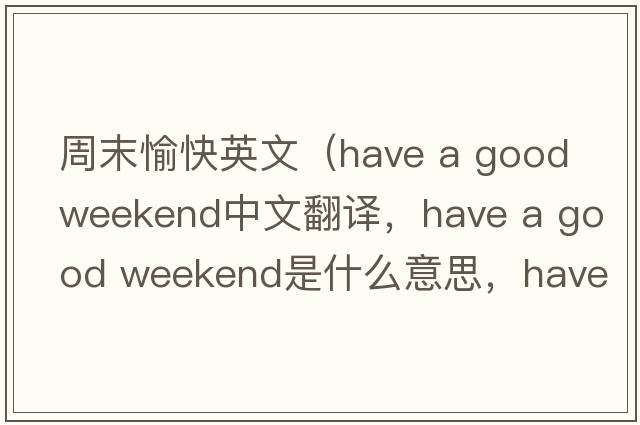 周末愉快英文（have a good weekend中文翻譯，have a good weekend是什么意思，have a good weekend發(fā)音、用法及例句）
