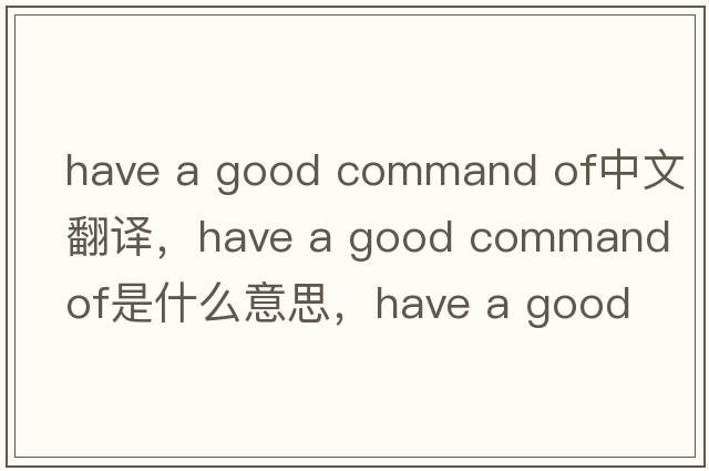have a good command of中文翻譯，have a good command of是什么意思，have a good command of發(fā)音、用法及例句