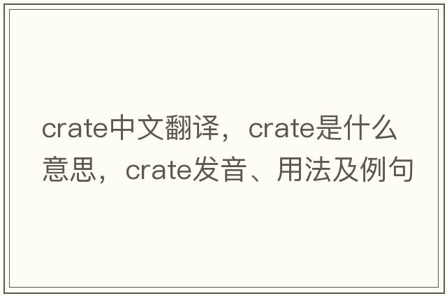 crate中文翻譯，crate是什么意思，crate發(fā)音、用法及例句