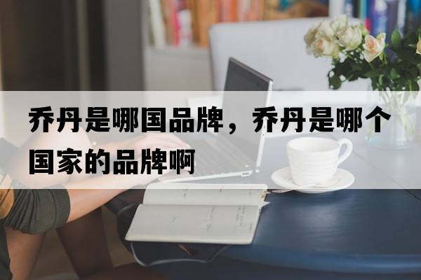 喬丹是哪國品牌，喬丹是哪個國家的品牌啊