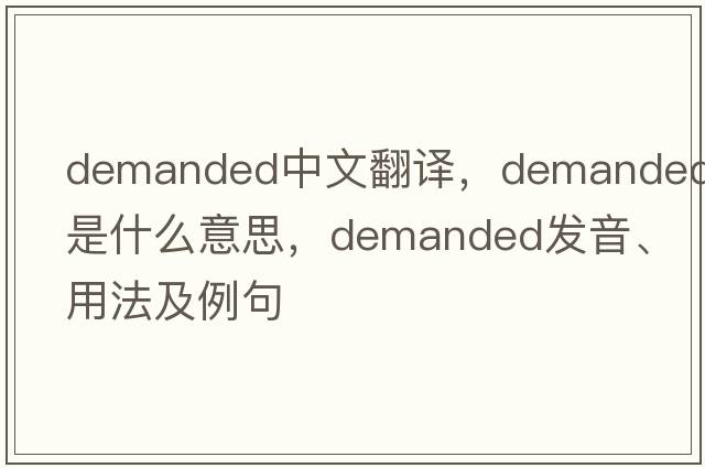 demanded中文翻譯，demanded是什么意思，demanded發(fā)音、用法及例句