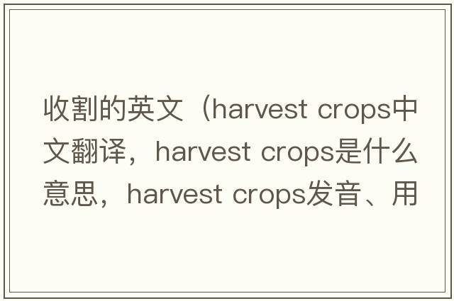 收割的英文（harvest crops中文翻譯，harvest crops是什么意思，harvest crops發(fā)音、用法及例句）