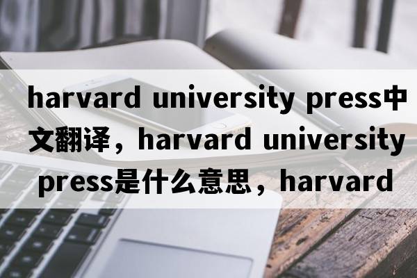 harvard university press中文翻譯，harvard university press是什么意思，harvard university press發(fā)音、用法及例句