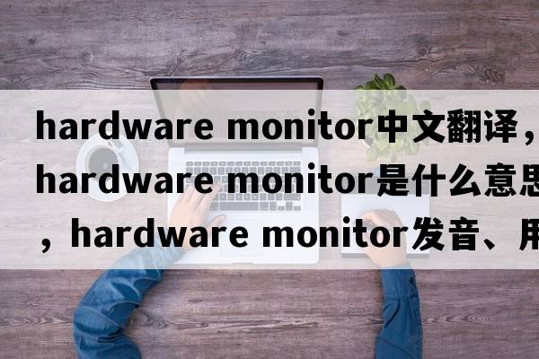 hardware monitor中文翻譯，hardware monitor是什么意思，hardware monitor發(fā)音、用法及例句
