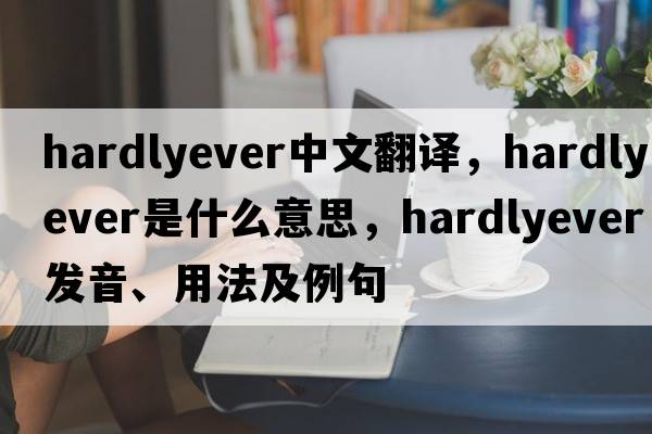 hardlyever中文翻譯，hardlyever是什么意思，hardlyever發(fā)音、用法及例句