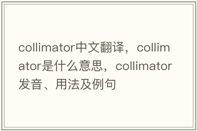 collimator中文翻譯，collimator是什么意思，collimator發(fā)音、用法及例句