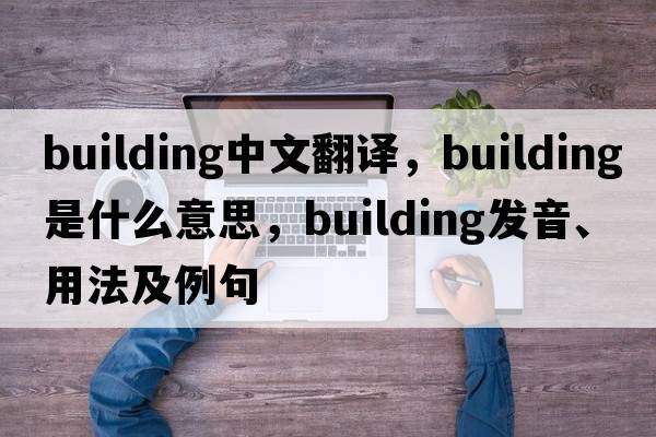 building中文翻譯，building是什么意思，building發(fā)音、用法及例句