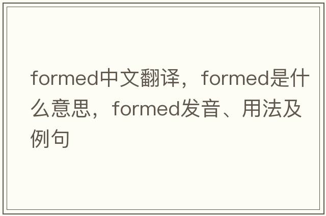formed中文翻譯，formed是什么意思，formed發(fā)音、用法及例句