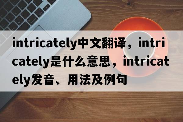 intricately中文翻譯，intricately是什么意思，intricately發(fā)音、用法及例句