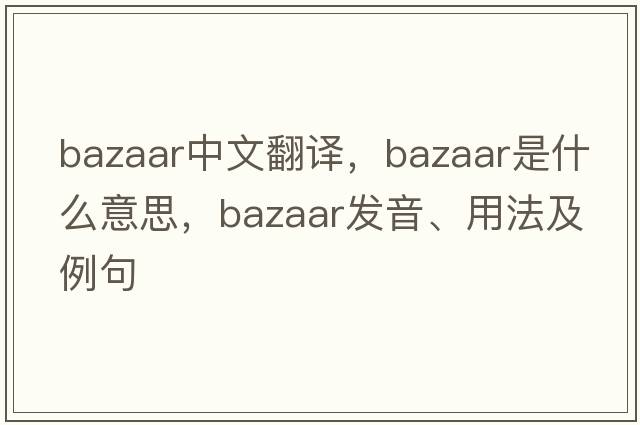 bazaar中文翻譯，bazaar是什么意思，bazaar發(fā)音、用法及例句