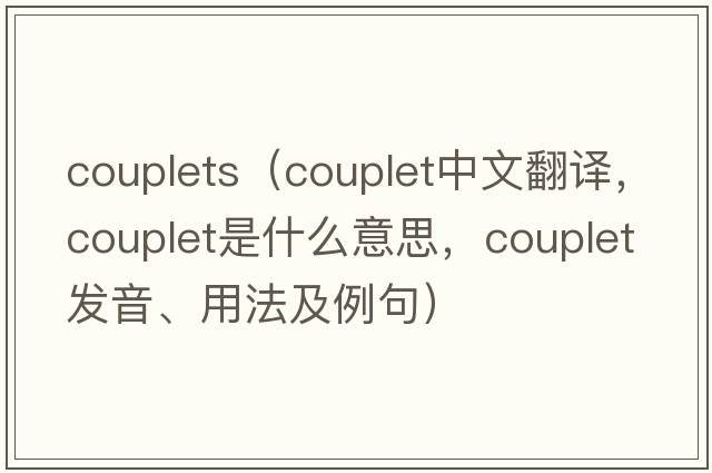 couplets（couplet中文翻譯，couplet是什么意思，couplet發(fā)音、用法及例句）