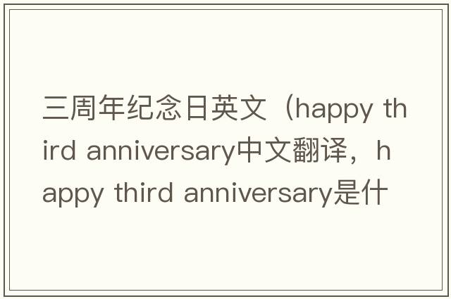 三周年紀(jì)念日英文（happy third anniversary中文翻譯，happy third anniversary是什么意思，happy third anniversary發(fā)音、用法及例句）