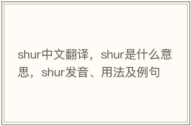 SHUR中文翻譯，SHUR是什么意思，SHUR發(fā)音、用法及例句