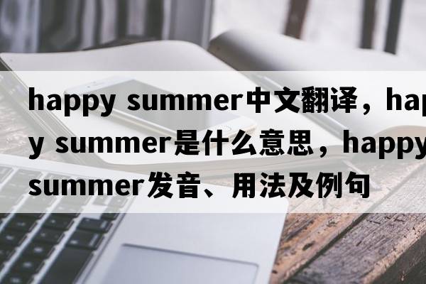 happy summer中文翻譯，happy summer是什么意思，happy summer發(fā)音、用法及例句