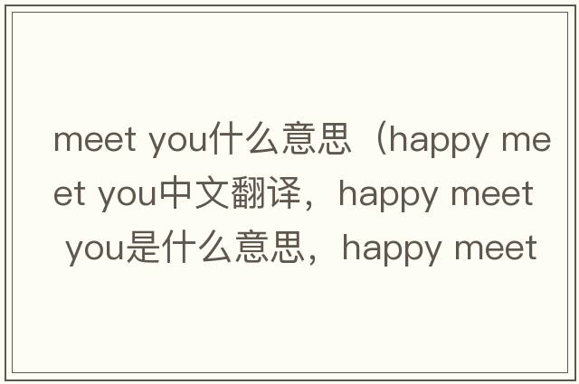 meet you什么意思（happy meet you中文翻譯，happy meet you是什么意思，happy meet you發(fā)音、用法及例句）