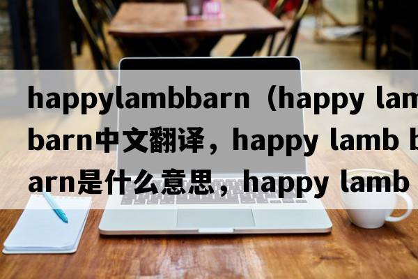 happylambbarn（happy lamb barn中文翻譯，happy lamb barn是什么意思，happy lamb barn發(fā)音、用法及例句）