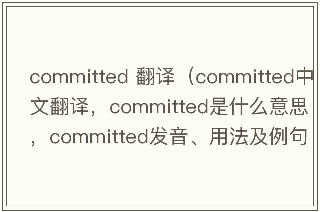 committed 翻譯（committed中文翻譯，committed是什么意思，committed發(fā)音、用法及例句）