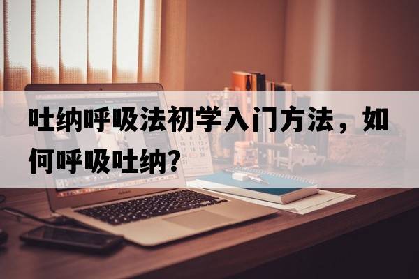 吐納呼吸法初學(xué)入門方法，如何呼吸吐納？