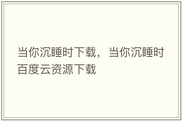 當你沉睡時下載，當你沉睡時百度云資源下載