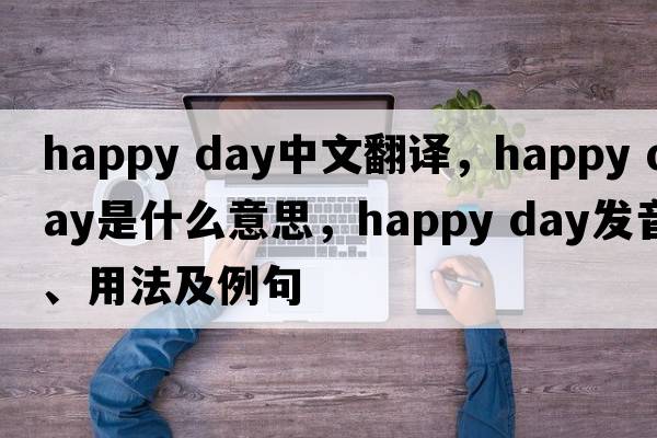 happy day中文翻譯，happy day是什么意思，happy day發(fā)音、用法及例句