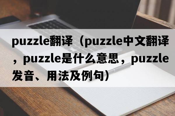 puzzle翻譯（puzzle中文翻譯，puzzle是什么意思，puzzle發(fā)音、用法及例句）