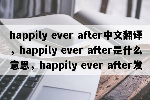 happily ever after中文翻譯，happily ever after是什么意思，happily ever after發(fā)音、用法及例句