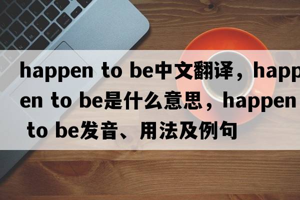 happen to be中文翻譯，happen to be是什么意思，happen to be發(fā)音、用法及例句