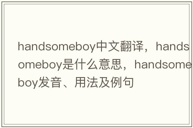 handsomeboy中文翻譯，handsomeboy是什么意思，handsomeboy發(fā)音、用法及例句